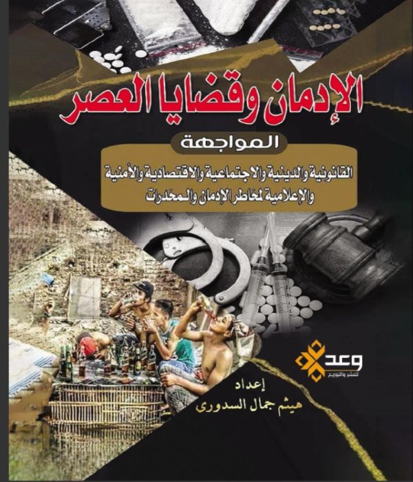 الإدمان وقضايا العصر المواجهة القانونية والاجتماعية والاقتصادية والأمنية والإعلامية لمخاطر الإدمان والمخدرات